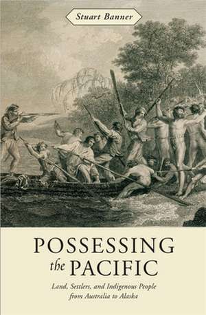 Possessing the Pacific – Land, Settlers, and Indigenous People from Australia to Alaska de Stuart Banner