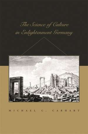 The Science of Culture in Enlightenment Germany de Michael C Carhart