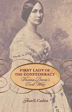 First Lady of the Confederacy – Varina Davis′s Civil War de Joan E. Cashin