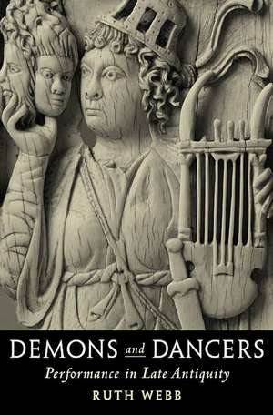 Demons and Dancers – Performance in Late Antiquity de Ruth Webb