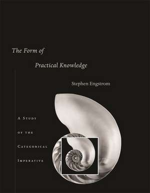 The Form of Practical Knowledge – A Study of the Categorical Imperative de Stephen Engstrom