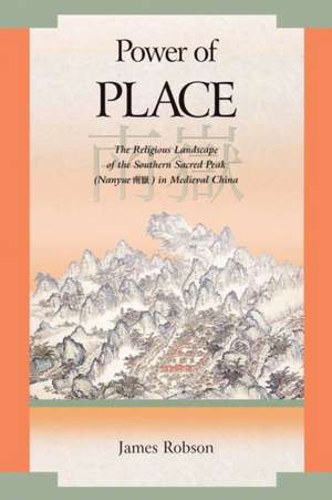 Power of Place – The Religious Landscape of the Southern Sacred Peak (Nanyue) in Medieval China de James Robson