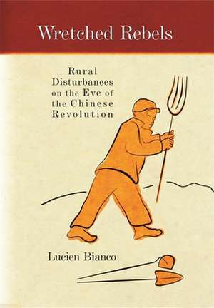 Wretched Rebels – Rural Disturbances on the Eve of the Chinese Revolution Translated by Philip Liddell de Lucien Bianco