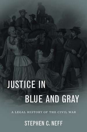 Justice in Blue and Gray – A Legal History of the Civil War de Stephen Neff