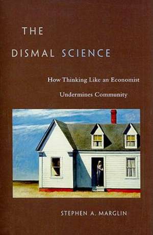 The Dismal Science – How Thinking Like an Economist Undermines Community (OISC) de Stephen A. Marglin