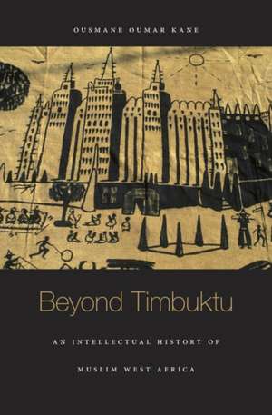 Beyond Timbuktu – An Intellectual History of Muslim West Africa de Ousmane Oumar Kane