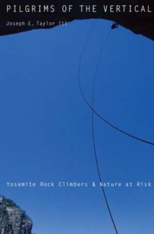 Pilgrims of the Vertical – Yosemite Rock Climbers and Nature at Risk de Joseph E. Taylor Iii