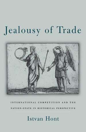 Jealousy of Trade – International Competition and the Nation–State in Historical Perspective de Istvan Hont