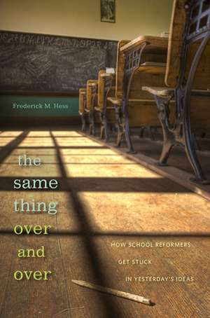 The Same thing Over and Over – How School Reformers Get Stuck in Yesterdays Ideas de Frederick M. Hess