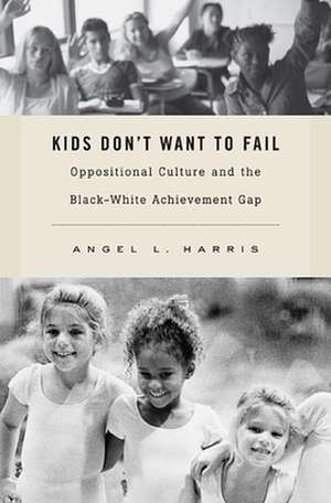 Kids Don′t Want to Fail – Oppositional Culture and the Black–White Achievement Gap de Angel L. Harris