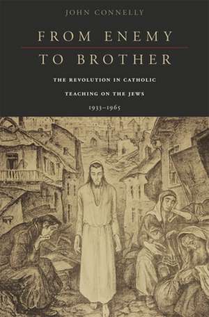 From Enemy to Brother – The Revolution in Catholic Teaching on the Jews, 1933–1965 de John Connelly