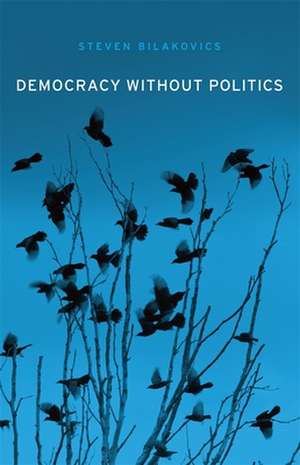 Democracy without Politics de Steven Bilakovics