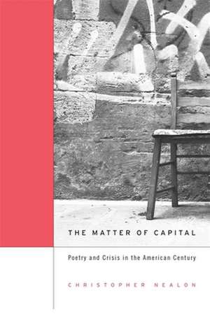 The Matter of Capital – Poetry and Crisis in the American Century de Christopher Nealon