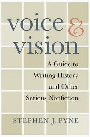 Voice and Vision – A Guide to Writing History and Other Serious Nonfiction de Stephen J. Pyne