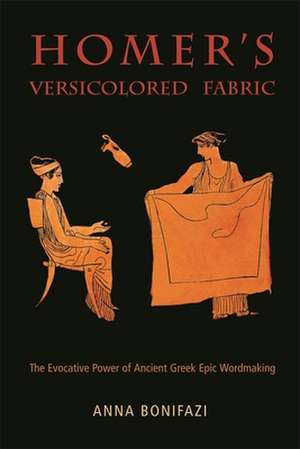 Homer′s Versicolored Fabric – The Evocative Power of Ancient Greek Epic Wordmaking de Anna Bonifazi