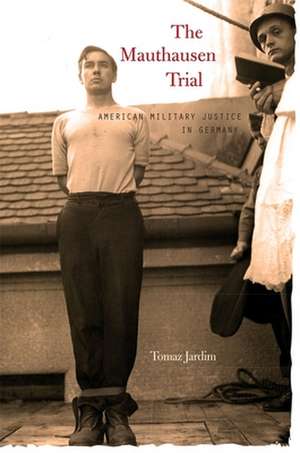 The Mauthausen Trial – American Military Justice in Germany de Tomaz Jardim