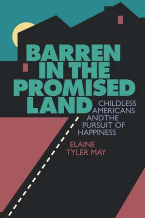 Barren in the Promised Land – Childless Americans and the Pursuit of Happiness de Elaine May