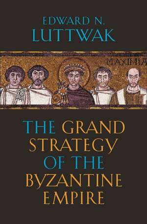 The Grand Strategy of the Byzantine Empire de Edward N. Luttwak