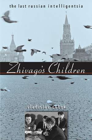 Zhivago′s Children – The Last Russian Intelligentsia de Vladislav Zubok