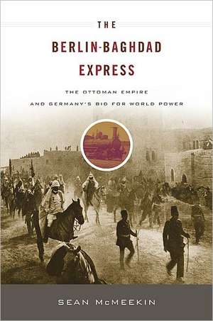 The Berlin-Baghdad Express: The Ottoman Empire and Germany's Bid for World Power de Sean McMeekin