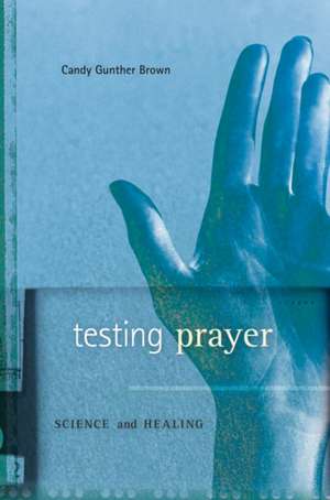 Testing Prayer – Science and Healing de Candy Gunther Brown