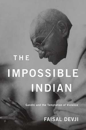 The Impossible Indian: Gandhi and the Temptation of Violence de Faisal Devji