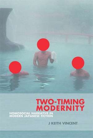 Two–Timing Modernity – Homosocial Narrative in Modern Japanese Fiction de J. Keith Vincent