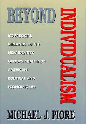 Beyond Individualism New Identity Groups Challenge American Political & Economic Life de Michael J. Piore