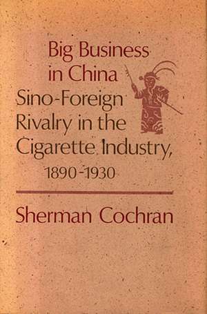 Big Business in China – Sino–Foreign Rivalry in the Cigarette Industry, 1890–1930 de S Cochran