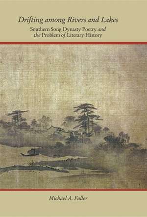 Drifting among Rivers and Lakes – Southern Song Dynasty Poetry and the Problem of Literary History de Michael A. Fuller