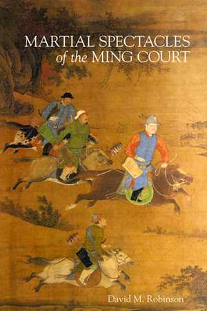 Martial Spectacles of the Ming Court de David M. Robinson