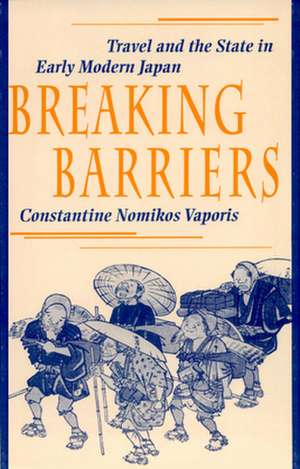 Breaking Barriers – Travel and the State in Early Modern Japan de Constantine Nom Vaporis