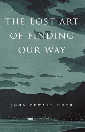 The Lost Art of Finding Our Way de John Edward Huth