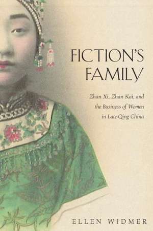 Fiction′s Family – Zhan Xi, Zhan Kai, and the Business of Women in Late–Qing China de Ellen Widmer