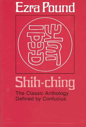 Shih–Ching – The Classic Anthology Defined by Confucius de E Pound