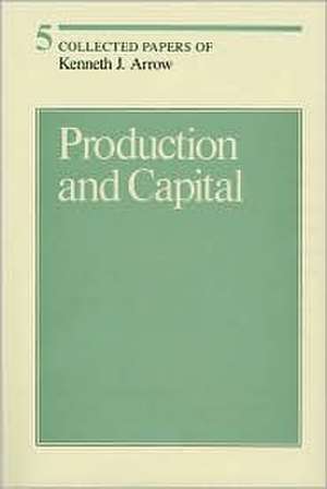 Collected Papers of Kenneth J Arrow – Production & Capital V 5 de Kenneth J Arrow