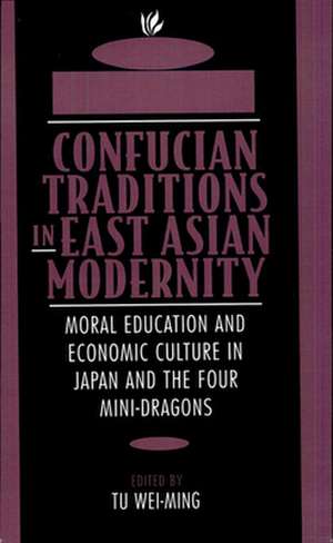 Confucian Traditions in East Asian Modernity – Moral Education & Economic Culture in Japan & the Four Mini–Dragons de Wei–ming Tu