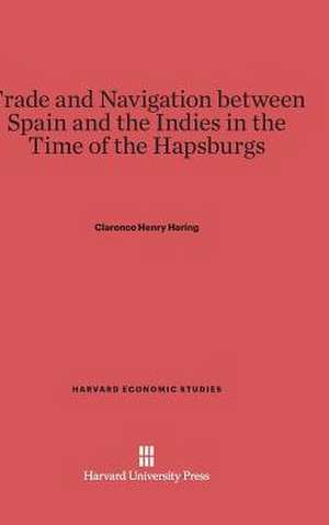 Trade and Navigation between Spain and the Indies in the Time of the Hapsburgs de Clarence Henry Haring