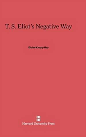 T. S. Eliot's Negative Way de Eloise Knapp Hay