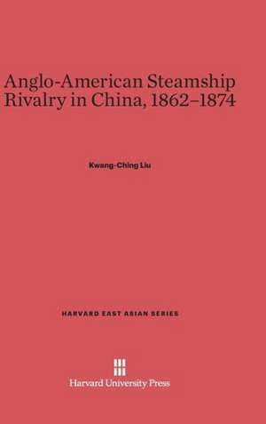 Anglo-American Steamship Rivalry in China, 1862-1874 de Kwang-Ching Liu