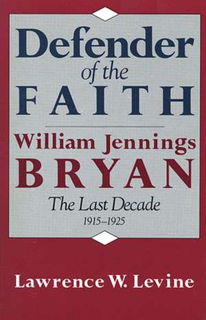 Defender of the Faith – William Jennings Bryan – The Last Decade, 1915–1925 de LW Levine