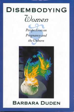 Disembodying Women – Perspectives on Pregnancy and the Unborn de Barbara Duden