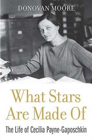 What Stars Are Made Of – The Life of Cecilia Payne–Gaposchkin de Donovan Moore