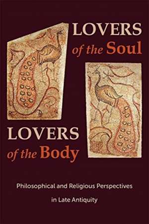 Lovers of the Soul, Lovers of the Body – Philosophical and Religious Perspectives in Late Antiquity de Svetla Slaveva–griffin