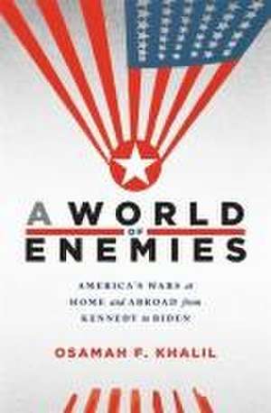 A World of Enemies – America′s Wars at Home and Abroad from Kennedy to Biden de Osamah F. Khalil