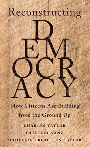 Reconstructing Democracy – How Citizens Are Building from the Ground Up de Charles Taylor