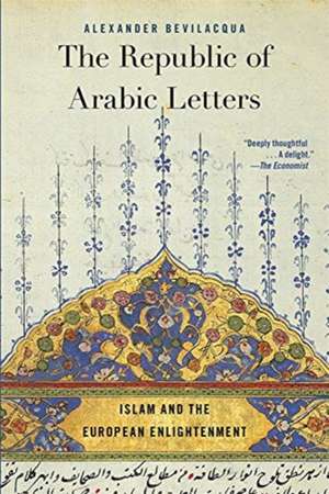 The Republic of Arabic Letters – Islam and the European Enlightenment de Alexander Bevilacqua