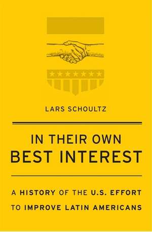 In Their Own Best Interest – A History of the U.S. Effort to Improve Latin Americans de Lars Schoultz