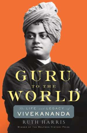 Guru to the World – The Life and Legacy of Vivekananda de Ruth Harris