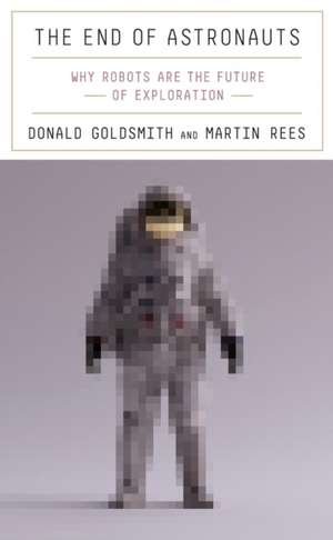 The End of Astronauts – Why Robots Are the Future of Exploration de Donald Goldsmith